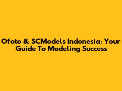 Ofoto & SCModels Indonesia: Your Guide To Modeling Success
