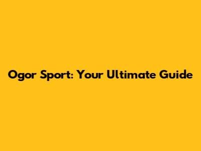 Ogor Sport: Your Ultimate Guide