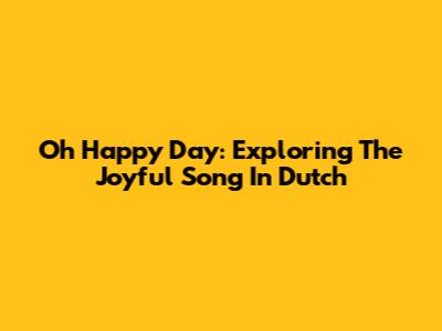 Oh Happy Day: Exploring The Joyful Song In Dutch