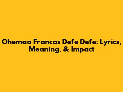 Ohemaa Franca's Defe Defe: Lyrics, Meaning, & Impact