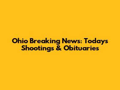 Ohio Breaking News: Today's Shootings & Obituaries