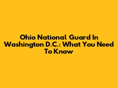Ohio National Guard In Washington D.C.: What You Need To Know