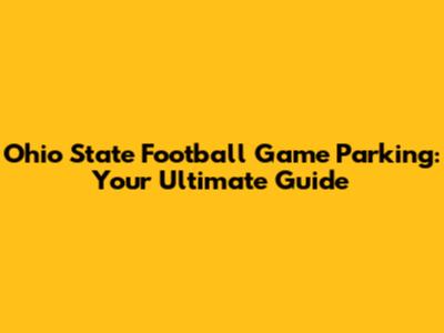 Ohio State Football Game Parking: Your Ultimate Guide