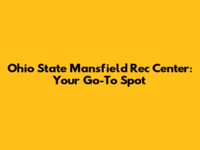 Ohio State Mansfield Rec Center: Your Go-To Spot