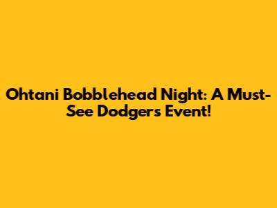 Ohtani Bobblehead Night: A Must-See Dodgers Event!