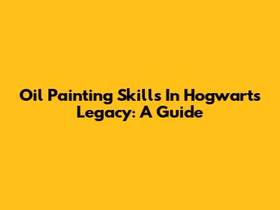 Oil Painting Skills In Hogwarts Legacy: A Guide