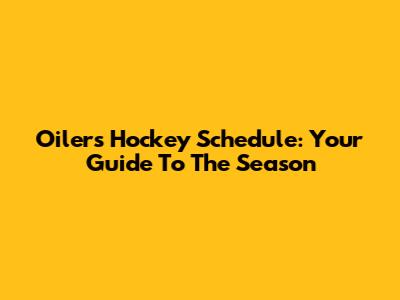 Oilers Hockey Schedule: Your Guide To The Season