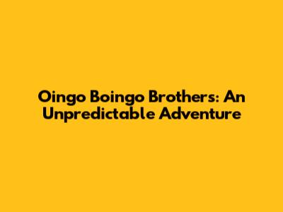 Oingo Boingo Brothers: An Unpredictable Adventure
