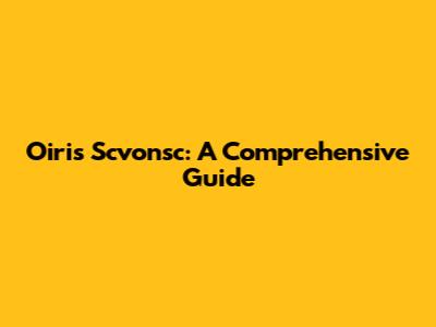 Oiris Scvonsc: A Comprehensive Guide
