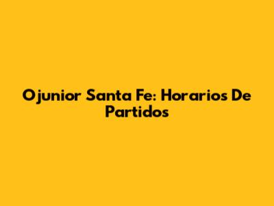 Ojunior Santa Fe: Horarios De Partidos