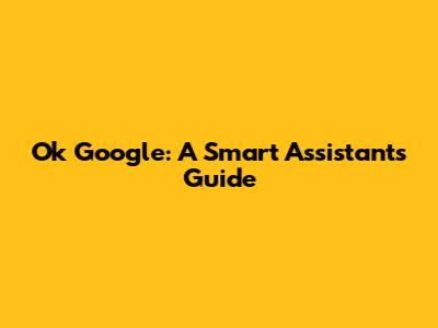 Ok Google: A Smart Assistant's Guide