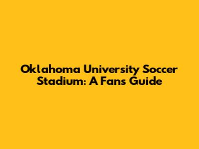 Oklahoma University Soccer Stadium: A Fan's Guide