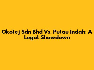 Okolej Sdn Bhd Vs. Pulau Indah: A Legal Showdown