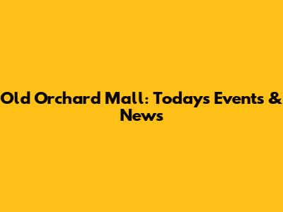 Old Orchard Mall: Today's Events & News