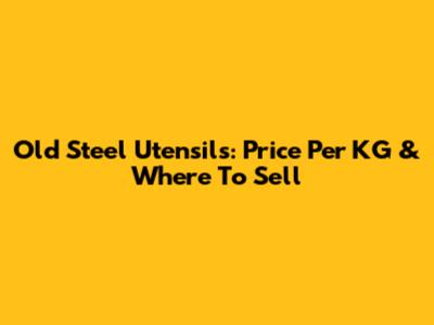 Old Steel Utensils: Price Per KG & Where To Sell