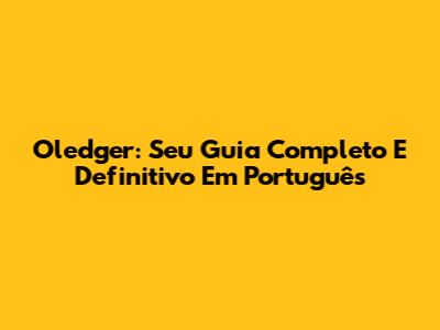 Oledger: Seu Guia Completo E Definitivo Em Português