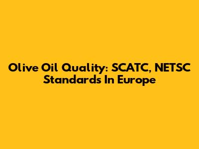Olive Oil Quality: SCATC, NETSC Standards In Europe