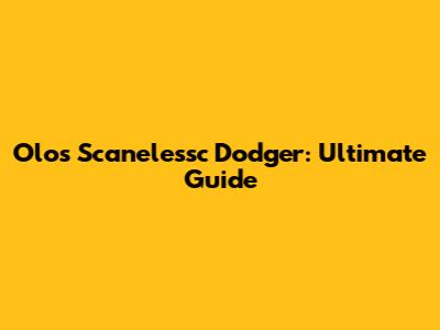 Olos Scanelessc Dodger: Ultimate Guide