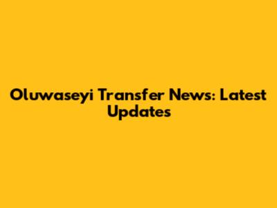 Oluwaseyi Transfer News: Latest Updates