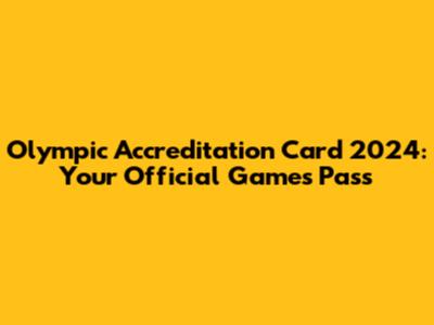 Olympic Accreditation Card 2024: Your Official Games Pass