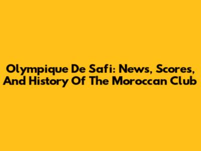 Olympique De Safi: News, Scores, And History Of The Moroccan Club