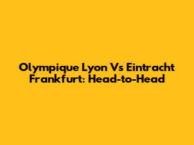 Olympique Lyon Vs Eintracht Frankfurt: Head-to-Head