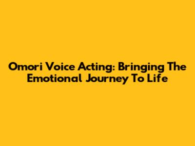 Omori Voice Acting: Bringing The Emotional Journey To Life