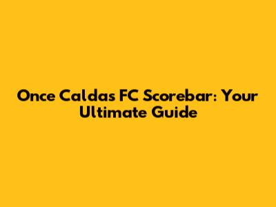 Once Caldas FC Scorebar: Your Ultimate Guide