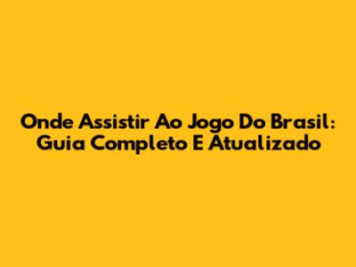 Onde Assistir Ao Jogo Do Brasil: Guia Completo E Atualizado