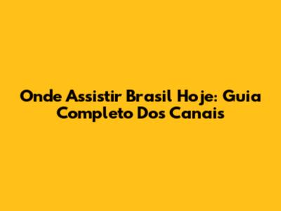 Onde Assistir Brasil Hoje: Guia Completo Dos Canais
