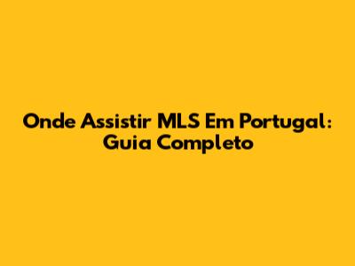 Onde Assistir MLS Em Portugal: Guia Completo