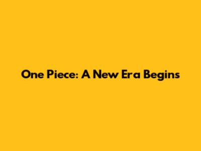 One Piece: A New Era Begins