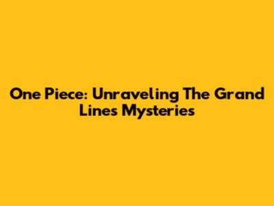 One Piece: Unraveling The Grand Line's Mysteries