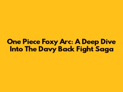 One Piece Foxy Arc: A Deep Dive Into The Davy Back Fight Saga