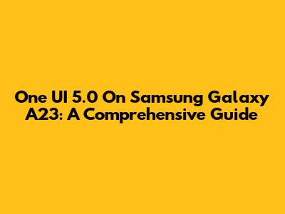 One UI 5.0 On Samsung Galaxy A23: A Comprehensive Guide