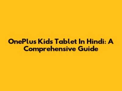 OnePlus Kids Tablet In Hindi: A Comprehensive Guide