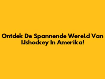 Ontdek De Spannende Wereld Van IJshockey In Amerika!