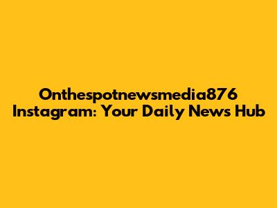 Onthespotnewsmedia876 Instagram: Your Daily News Hub
