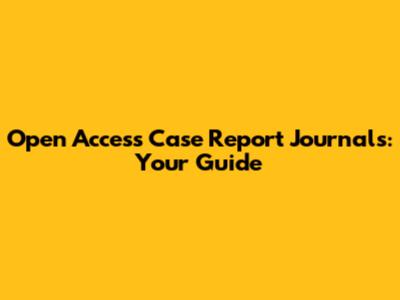 Open Access Case Report Journals: Your Guide