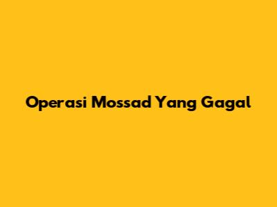 Operasi Mossad Yang Gagal