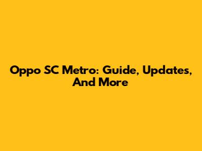 Oppo SC Metro: Guide, Updates, And More