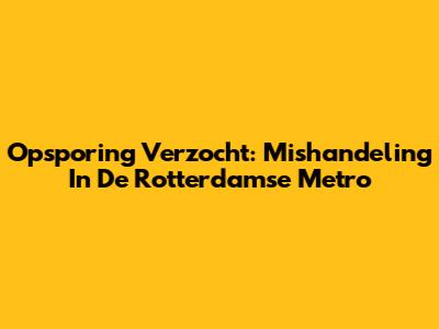 Opsporing Verzocht: Mishandeling In De Rotterdamse Metro