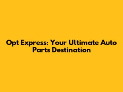 Opt Express: Your Ultimate Auto Parts Destination