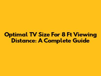 Optimal TV Size For 8 Ft Viewing Distance: A Complete Guide