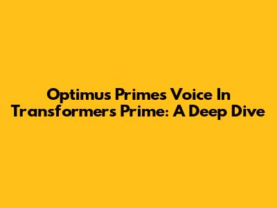 Optimus Prime's Voice In Transformers Prime: A Deep Dive