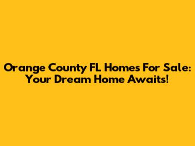Orange County FL Homes For Sale: Your Dream Home Awaits!