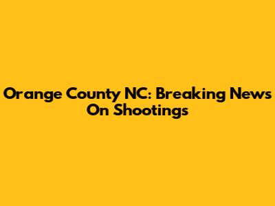 Orange County NC: Breaking News On Shootings
