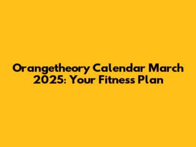 Orangetheory Calendar March 2025: Your Fitness Plan