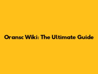 Oransc Wiki: The Ultimate Guide