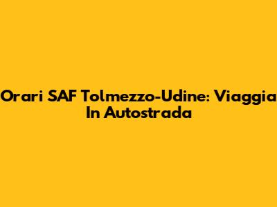 Orari SAF Tolmezzo-Udine: Viaggia In Autostrada